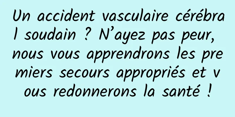 Un accident vasculaire cérébral soudain ? N’ayez pas peur, nous vous apprendrons les premiers secours appropriés et vous redonnerons la santé !