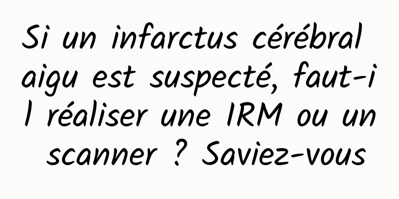 Si un infarctus cérébral aigu est suspecté, faut-il réaliser une IRM ou un scanner ? Saviez-vous