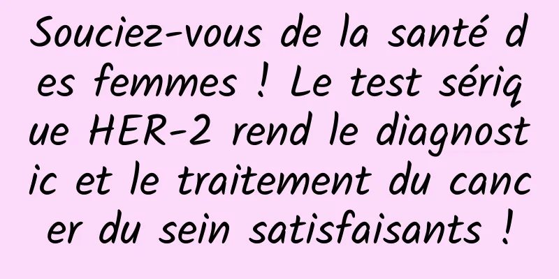 Souciez-vous de la santé des femmes ! Le test sérique HER-2 rend le diagnostic et le traitement du cancer du sein satisfaisants !