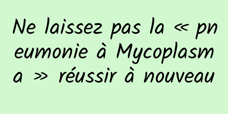 Ne laissez pas la « pneumonie à Mycoplasma » réussir à nouveau