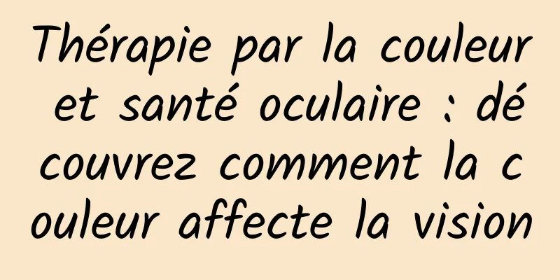 Thérapie par la couleur et santé oculaire : découvrez comment la couleur affecte la vision