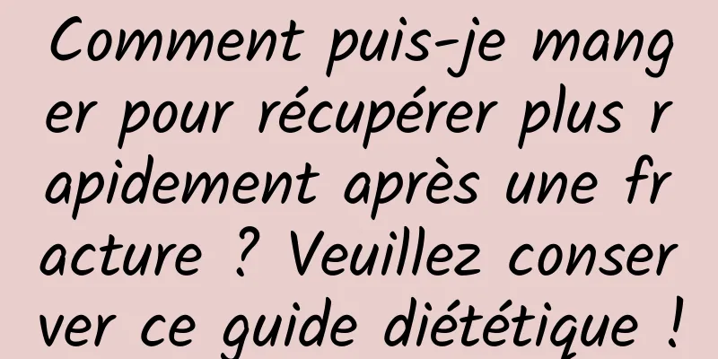 Comment puis-je manger pour récupérer plus rapidement après une fracture ? Veuillez conserver ce guide diététique !