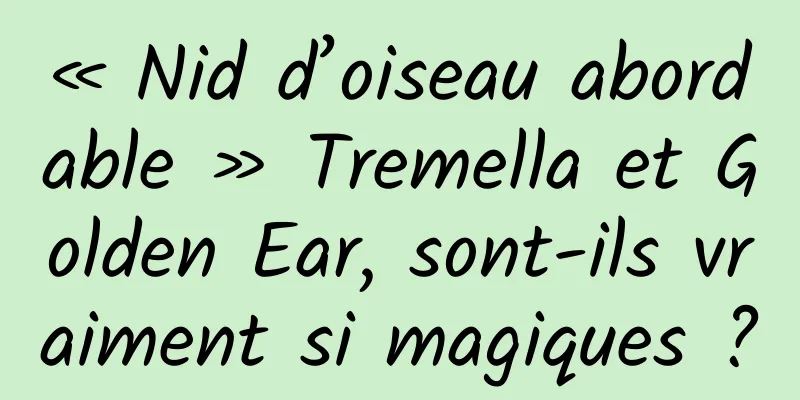 « Nid d’oiseau abordable » Tremella et Golden Ear, sont-ils vraiment si magiques ?
