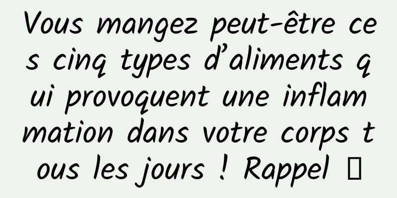 Vous mangez peut-être ces cinq types d’aliments qui provoquent une inflammation dans votre corps tous les jours ! Rappel →