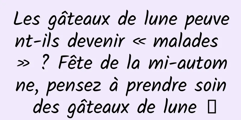 Les gâteaux de lune peuvent-ils devenir « malades » ? Fête de la mi-automne, pensez à prendre soin des gâteaux de lune →