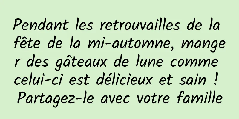 Pendant les retrouvailles de la fête de la mi-automne, manger des gâteaux de lune comme celui-ci est délicieux et sain ! Partagez-le avec votre famille