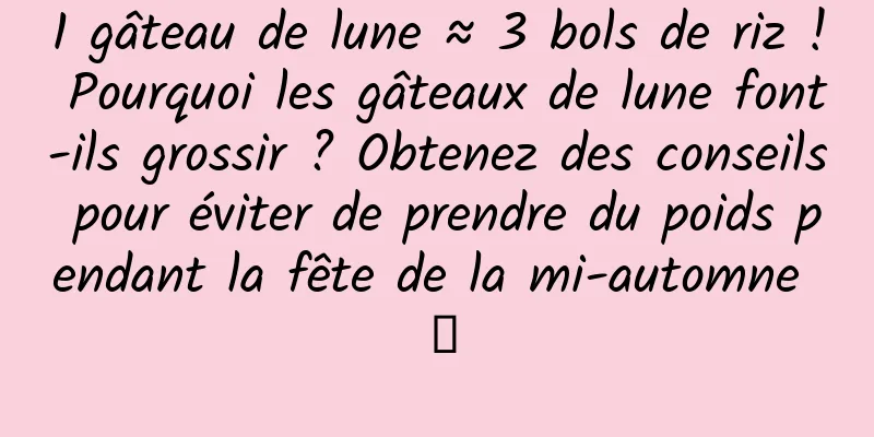 1 gâteau de lune ≈ 3 bols de riz ! Pourquoi les gâteaux de lune font-ils grossir ? Obtenez des conseils pour éviter de prendre du poids pendant la fête de la mi-automne →