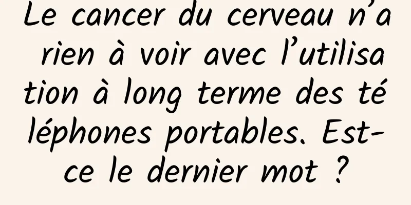 Le cancer du cerveau n’a rien à voir avec l’utilisation à long terme des téléphones portables. Est-ce le dernier mot ?