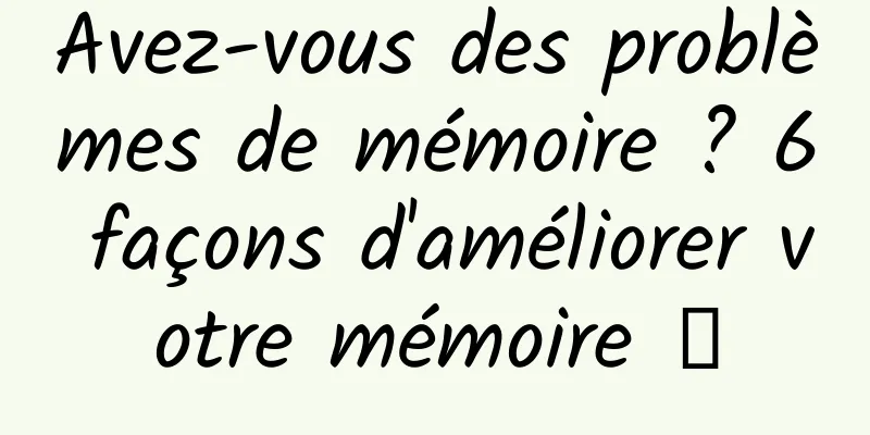 Avez-vous des problèmes de mémoire ? 6 façons d'améliorer votre mémoire →