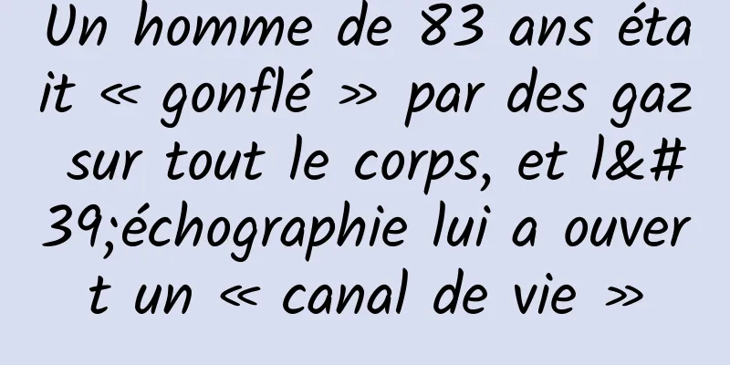 Un homme de 83 ans était « gonflé » par des gaz sur tout le corps, et l'échographie lui a ouvert un « canal de vie »