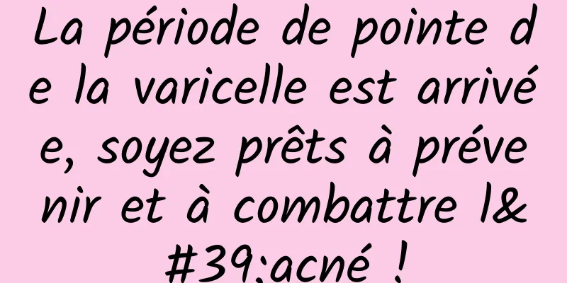 La période de pointe de la varicelle est arrivée, soyez prêts à prévenir et à combattre l'acné !