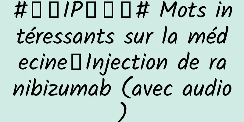 #千万IP创科普# Mots intéressants sur la médecine丨Injection de ranibizumab (avec audio)