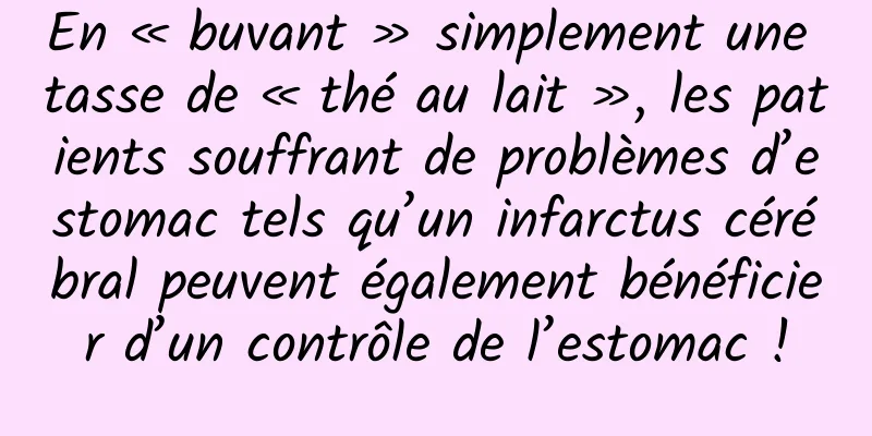 En « buvant » simplement une tasse de « thé au lait », les patients souffrant de problèmes d’estomac tels qu’un infarctus cérébral peuvent également bénéficier d’un contrôle de l’estomac !