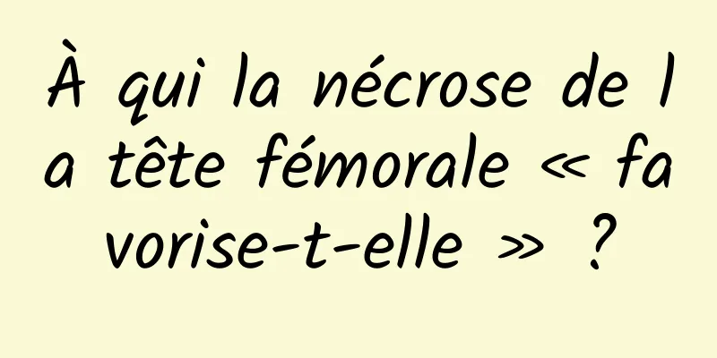 À qui la nécrose de la tête fémorale « favorise-t-elle » ?