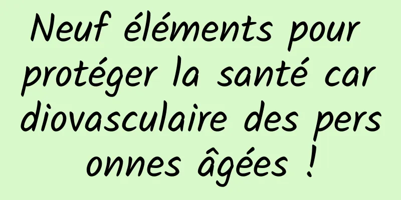 Neuf éléments pour protéger la santé cardiovasculaire des personnes âgées !