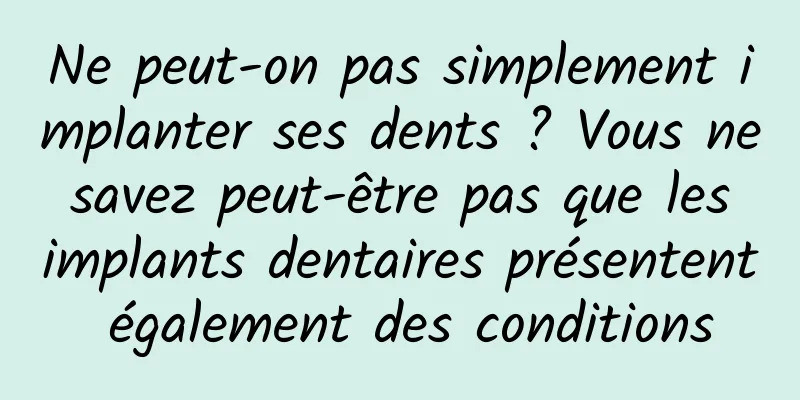 Ne peut-on pas simplement implanter ses dents ? Vous ne savez peut-être pas que les implants dentaires présentent également des conditions