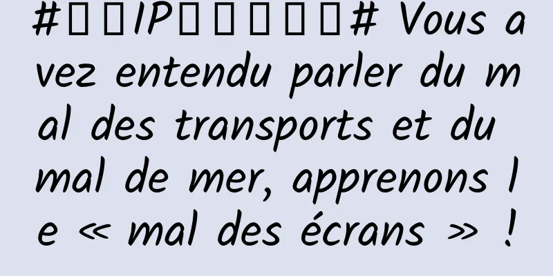 #千万IP创科学热门# Vous avez entendu parler du mal des transports et du mal de mer, apprenons le « mal des écrans » !