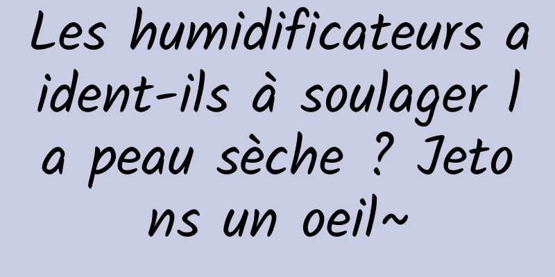 Les humidificateurs aident-ils à soulager la peau sèche ? Jetons un oeil~