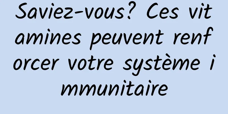 Saviez-vous? Ces vitamines peuvent renforcer votre système immunitaire