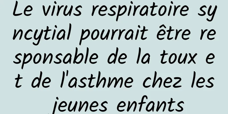 Le virus respiratoire syncytial pourrait être responsable de la toux et de l'asthme chez les jeunes enfants
