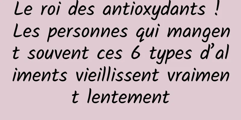 Le roi des antioxydants ! Les personnes qui mangent souvent ces 6 types d’aliments vieillissent vraiment lentement