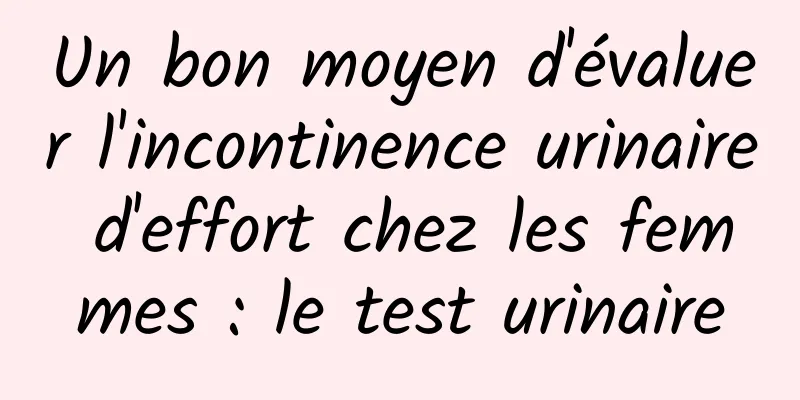 Un bon moyen d'évaluer l'incontinence urinaire d'effort chez les femmes : le test urinaire