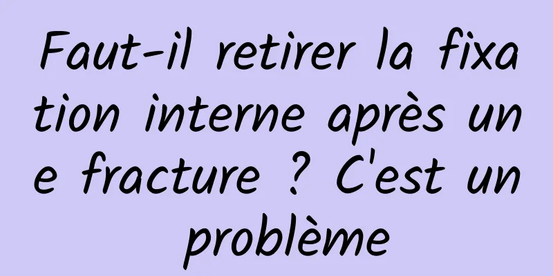 Faut-il retirer la fixation interne après une fracture ? C'est un problème