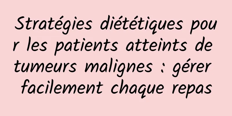 Stratégies diététiques pour les patients atteints de tumeurs malignes : gérer facilement chaque repas