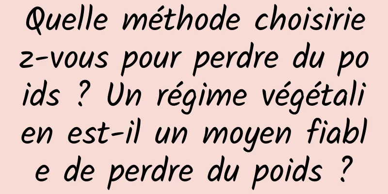 Quelle méthode choisiriez-vous pour perdre du poids ? Un régime végétalien est-il un moyen fiable de perdre du poids ?