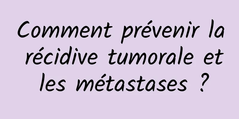 Comment prévenir la récidive tumorale et les métastases ?