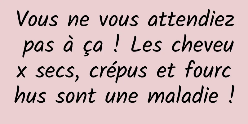 Vous ne vous attendiez pas à ça ! Les cheveux secs, crépus et fourchus sont une maladie !