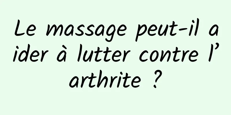 Le massage peut-il aider à lutter contre l’arthrite ?