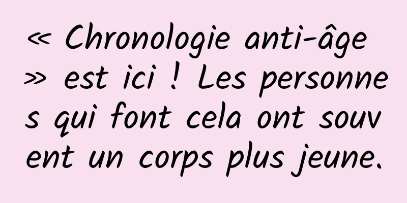 « Chronologie anti-âge » est ici ! Les personnes qui font cela ont souvent un corps plus jeune.