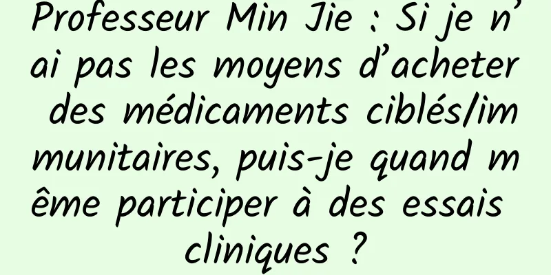 Professeur Min Jie : Si je n’ai pas les moyens d’acheter des médicaments ciblés/immunitaires, puis-je quand même participer à des essais cliniques ?