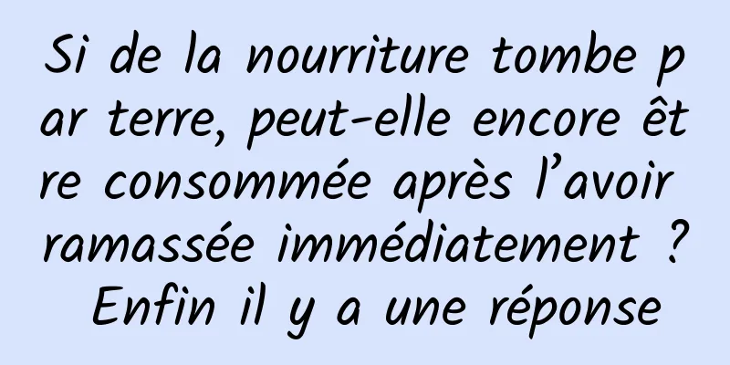 Si de la nourriture tombe par terre, peut-elle encore être consommée après l’avoir ramassée immédiatement ? Enfin il y a une réponse