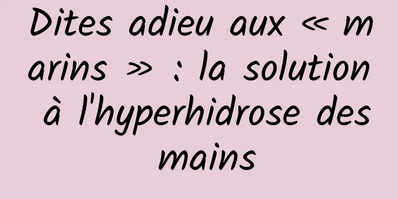Dites adieu aux « marins » : la solution à l'hyperhidrose des mains