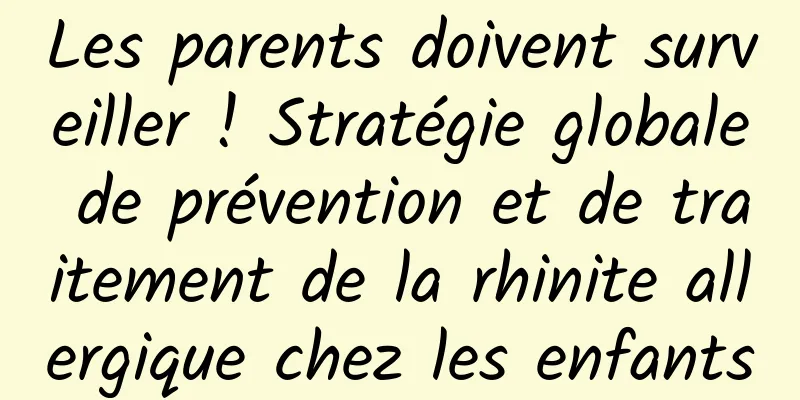 Les parents doivent surveiller ! Stratégie globale de prévention et de traitement de la rhinite allergique chez les enfants