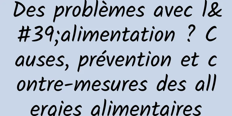 Des problèmes avec l'alimentation ? Causes, prévention et contre-mesures des allergies alimentaires