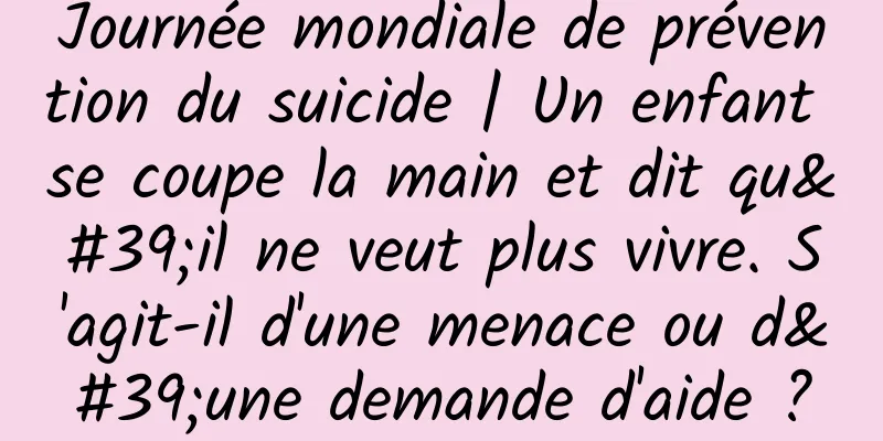 Journée mondiale de prévention du suicide | Un enfant se coupe la main et dit qu'il ne veut plus vivre. S'agit-il d'une menace ou d'une demande d'aide ?