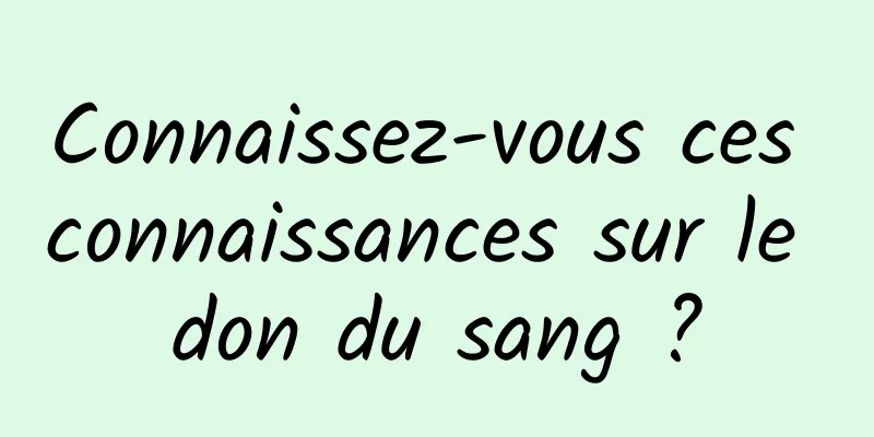 Connaissez-vous ces connaissances sur le don du sang ?