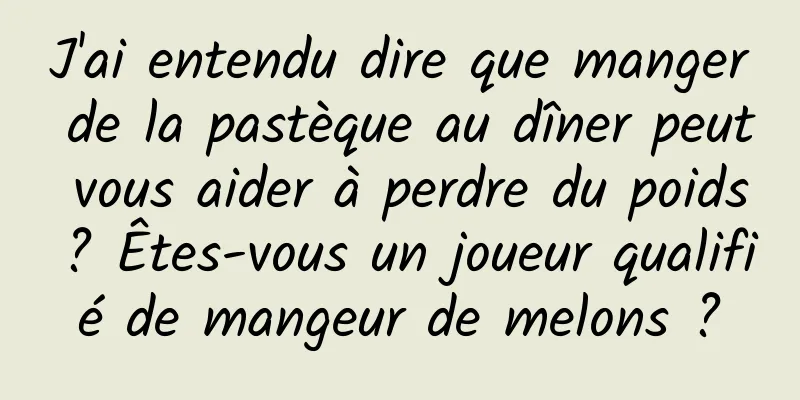 J'ai entendu dire que manger de la pastèque au dîner peut vous aider à perdre du poids ? Êtes-vous un joueur qualifié de mangeur de melons ?