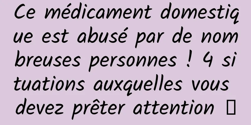 Ce médicament domestique est abusé par de nombreuses personnes ! 4 situations auxquelles vous devez prêter attention →