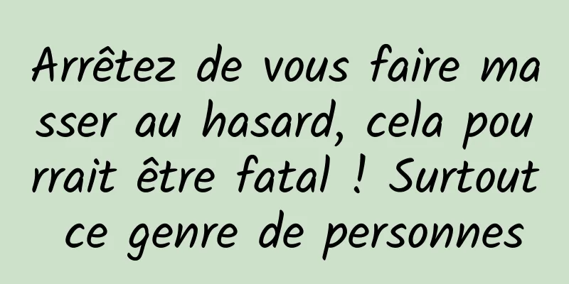 Arrêtez de vous faire masser au hasard, cela pourrait être fatal ! Surtout ce genre de personnes