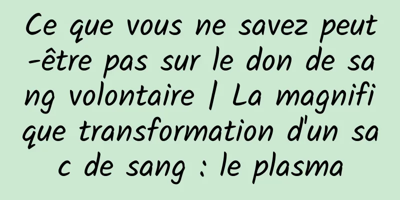 Ce que vous ne savez peut-être pas sur le don de sang volontaire | La magnifique transformation d'un sac de sang : le plasma