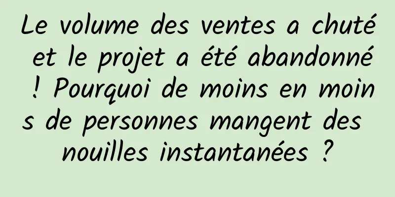 Le volume des ventes a chuté et le projet a été abandonné ! Pourquoi de moins en moins de personnes mangent des nouilles instantanées ?