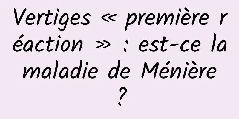 Vertiges « première réaction » : est-ce la maladie de Ménière ?