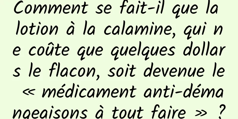Comment se fait-il que la lotion à la calamine, qui ne coûte que quelques dollars le flacon, soit devenue le « médicament anti-démangeaisons à tout faire » ?
