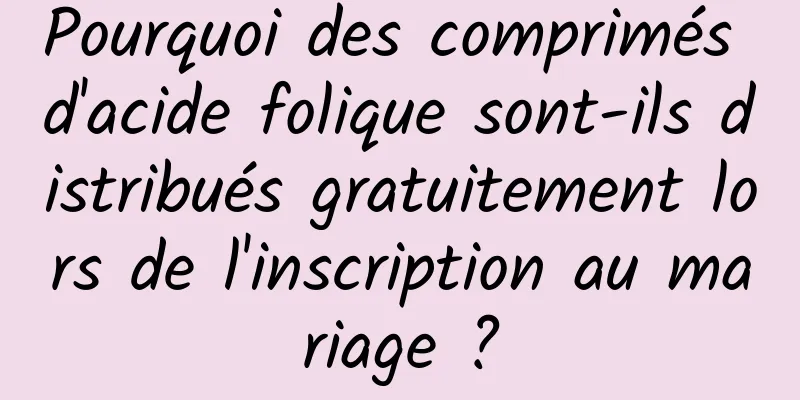 Pourquoi des comprimés d'acide folique sont-ils distribués gratuitement lors de l'inscription au mariage ?
