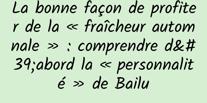 La bonne façon de profiter de la « fraîcheur automnale » : comprendre d'abord la « personnalité » de Bailu