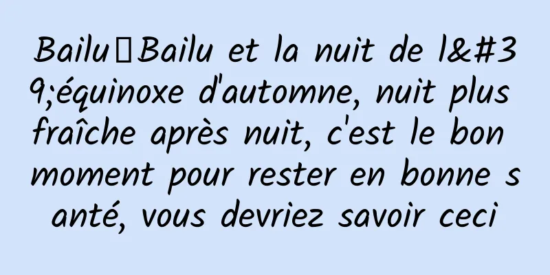 Bailu丨Bailu et la nuit de l'équinoxe d'automne, nuit plus fraîche après nuit, c'est le bon moment pour rester en bonne santé, vous devriez savoir ceci